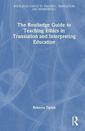 The Routledge Guide to Teaching Ethics in Translation and Interpreting Education