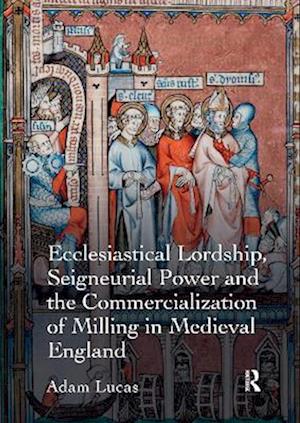 Ecclesiastical Lordship, Seigneurial Power and the Commercialization of Milling in Medieval England