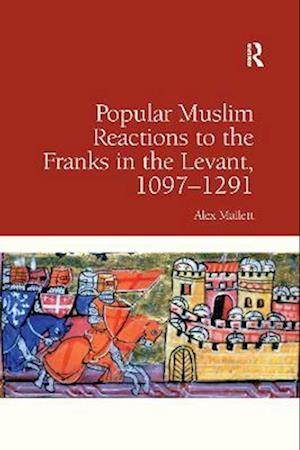 Popular Muslim Reactions to the Franks in the Levant, 1097–1291