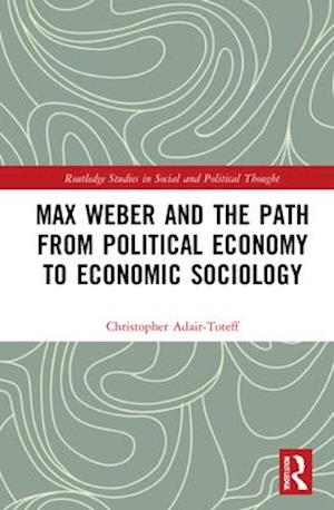 Max Weber and the Path from Political Economy to Economic Sociology