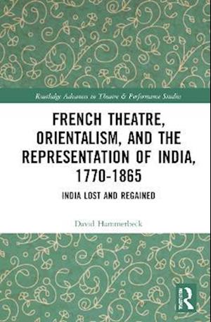 French Theatre, Orientalism, and the Representation of India, 1770-1865