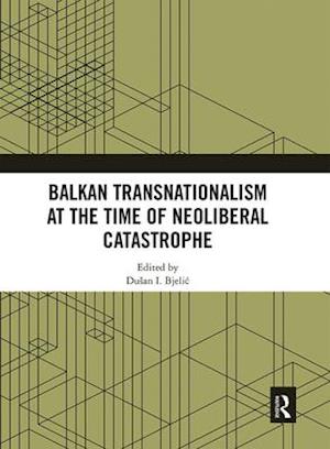 Balkan Transnationalism at the Time of Neoliberal Catastrophe