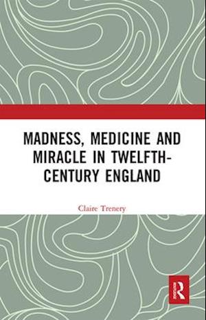 Madness, Medicine and Miracle in Twelfth-Century England