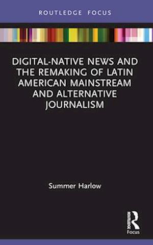 Digital-Native News and the Remaking of Latin American Mainstream and Alternative Journalism