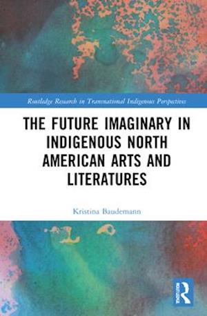 The Future Imaginary in Indigenous North American Arts and Literatures
