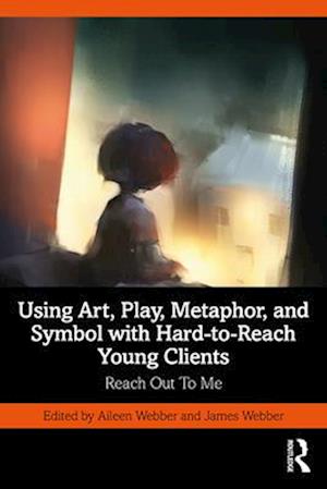 Using Art, Play, Metaphor, and Symbol with Hard-to-Reach Young Clients