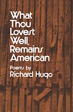 Hugo, R: What Thou Lovest Well, Remains American - Poems