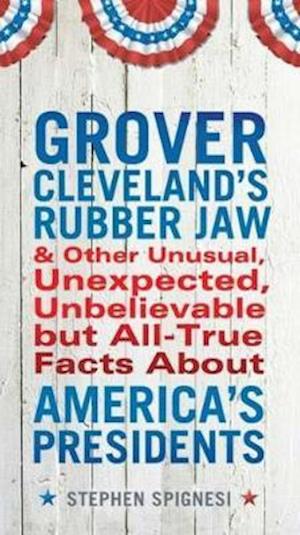 Grover Cleveland's Rubber Jaw and Other Unusual, Unexpected, Unbelievable But Al