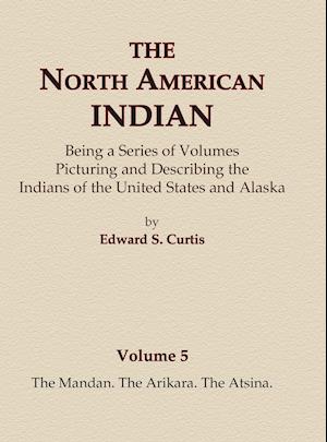 The North American Indian Volume 5 - The Mandan, The Arikara, The Atsina