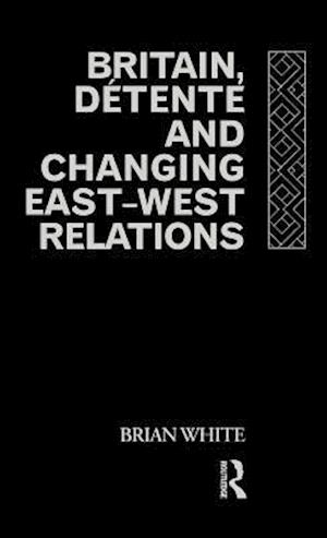 Britain, Detente and Changing East-West Relations