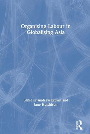 Organising Labour in Globalising Asia