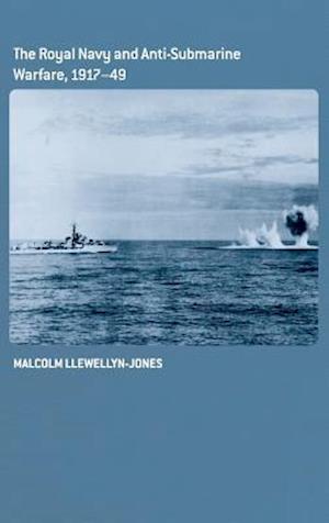 The Royal Navy and Anti-Submarine Warfare, 1917-49