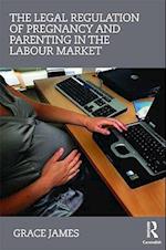The Legal Regulation of Pregnancy and Parenting in the Labour Market