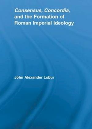 Consensus, Concordia and the Formation of Roman Imperial Ideology