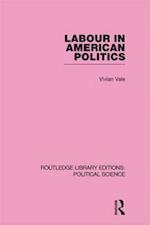 Labour in American Politics (Routledge Library Editions: Political Science Volume 3)