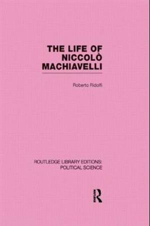 The Life of Niccolò Machiavelli  (Routledge Library Editions: Political Science Volume 26)