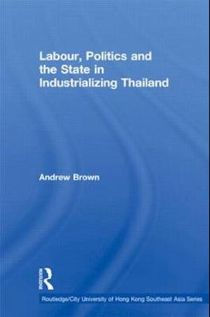 Labour, Politics and the State in Industrialising Thailand