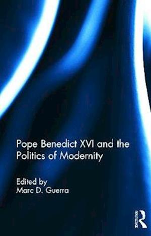 Pope Benedict XVI and the Politics of Modernity