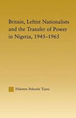 Britain, Leftist Nationalists and the Transfer of Power in Nigeria, 1945-1965
