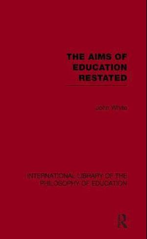 The Aims of Education Restated (International Library of the Philosophy of Education Volume 22)