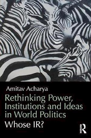 Rethinking Power, Institutions and Ideas in World Politics