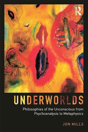 Underworlds: Philosophies of the Unconscious from Psychoanalysis to Metaphysics