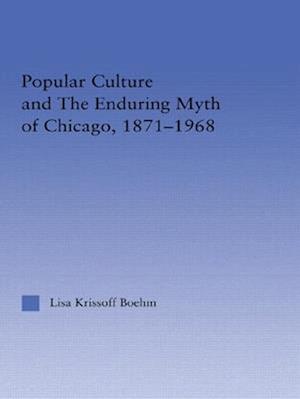 Popular Culture and the Enduring Myth of Chicago, 1871-1968