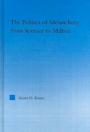 The Politics of Melancholy from Spenser to Milton
