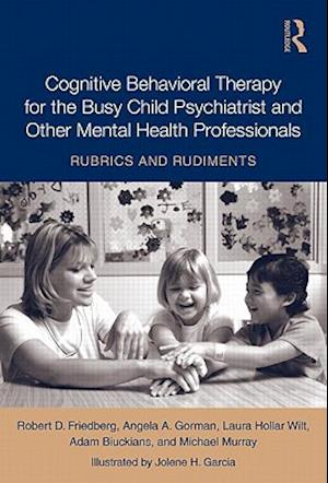 Cognitive Behavioral Therapy for the Busy Child Psychiatrist and Other Mental Health Professionals