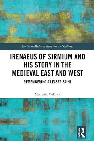 Irenaeus of Sirmium and His Story in the Medieval East and West