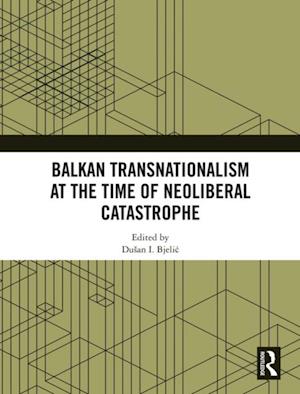 Balkan Transnationalism at the Time of Neoliberal Catastrophe