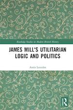 James Mill''s Utilitarian Logic and Politics