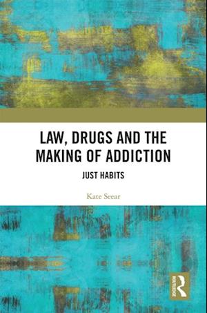 Law, Drugs and the Making of Addiction