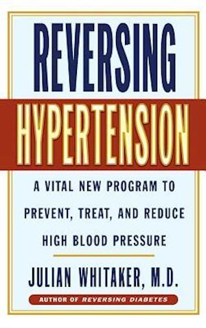 Reversing Hypertension: A Vital New Program to Prevent, Treat and Reduce High Blood Pressure