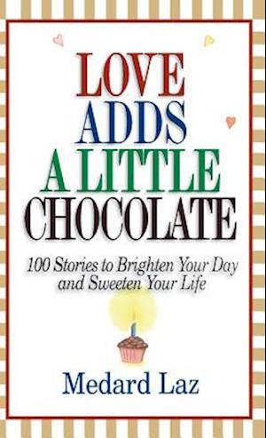 Love Adds a Little Chocolate: 100 Stories to Brighten Your Day and Sweeten Your Life