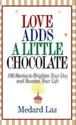Love Adds a Little Chocolate: 100 Stories to Brighten Your Day and Sweeten Your Life 