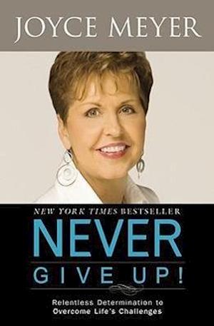 Never Give Up!: Relentless Determination to Overcome Life's Challenges