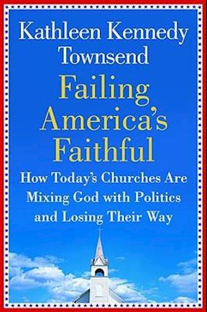 Failing America's Faithful: How Today's Churches Are Mixing God with Politics and Losing Their Way