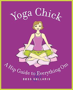 Yoga Chick: A Hip Guide to Everything Om