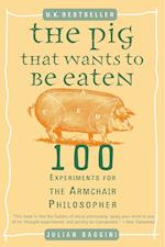 The Pig That Wants to Be Eaten: 100 Experiments for the Armchair Philosopher