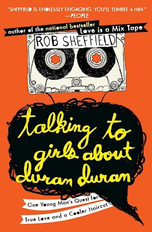 Talking to Girls about Duran Duran: One Young Man's Quest for True Love and a Cooler Haircut