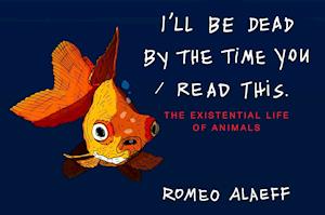 I'll Be Dead by the Time You Read This: The Existential Life of Animals