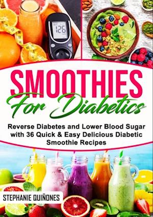 Smoothies for Diabetics: Reverse Diabetes and Lower Blood Sugar with 36 Quick & Easy Delicious Diabetic Smoothie Recipes