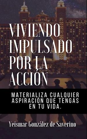 Viviendo Impulsado Por La Accion (Materializa cualquier aspiracion que tengas en tu vida)