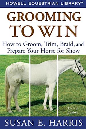 Grooming to Win : How to Groom, Trim, Braid, and Prepare Your Horse for Show