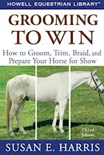 Grooming to Win : How to Groom, Trim, Braid, and Prepare Your Horse for Show 