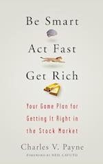 Be Smart, Act Fast, Get Rich – Your Game Plan for Getting It Right in the Stock Market