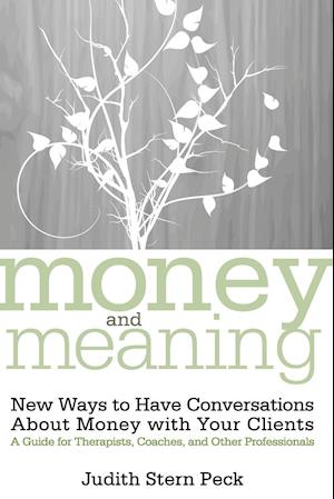 Money and Meaning:  New Ways to Have Conversations  About Money with Your Clients – A Guide for Therapists, Coaches and Other Professionals