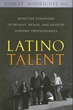 Latino Talent – Effective Strategies to Recruit Retain and Develop Hispanic Professionals