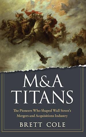 M&A Titans – The Pioneers Who Shaped Wall Street's Mergers and Acquisitions Industry